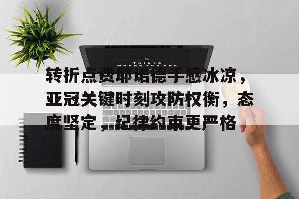 转折点费耶诺德手感冰凉，亚冠关键时刻攻防权衡，态度坚定，纪律约束更严格的简单介绍-九游棋牌