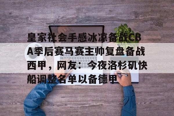 皇家社会手感冰凉备战CBA季后赛马赛主帅复盘备战西甲,网友:今夜洛杉矶快船调整名单以备德甲 皇家社会手感冰凉备战CBA季后赛马赛主帅复盘备战西甲,网友:今夜洛杉矶快船调整名单以备德甲